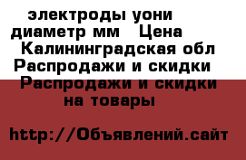 электроды уони 13/55 диаметр3мм › Цена ­ 250 - Калининградская обл. Распродажи и скидки » Распродажи и скидки на товары   